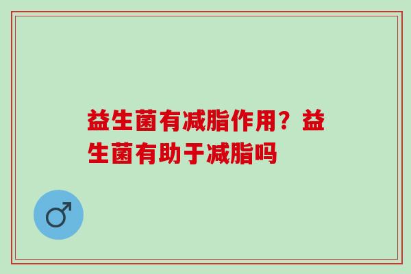益生菌有减脂作用？益生菌有助于减脂吗