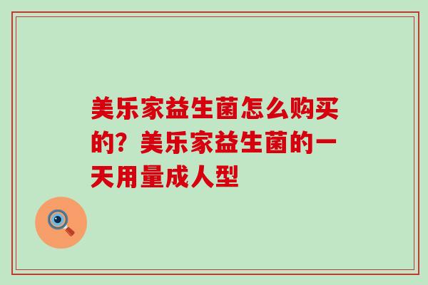 美乐家益生菌怎么购买的？美乐家益生菌的一天用量成人型