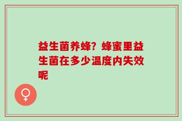 益生菌养蜂？蜂蜜里益生菌在多少温度内失效呢