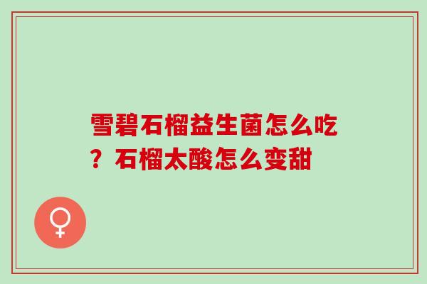 雪碧石榴益生菌怎么吃？石榴太酸怎么变甜