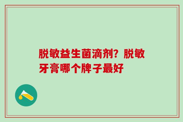 脱敏益生菌滴剂？脱敏牙膏哪个牌子好