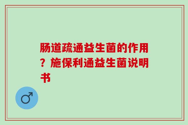 肠道疏通益生菌的作用？施保利通益生菌说明书