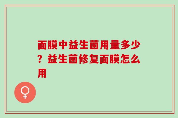面膜中益生菌用量多少？益生菌修复面膜怎么用