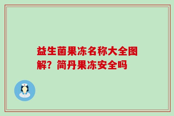 益生菌果冻名称大全图解？简丹果冻安全吗