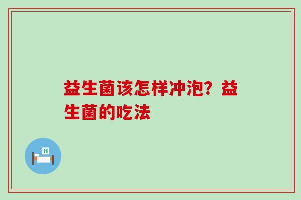 益生菌该怎样冲泡？益生菌的吃法