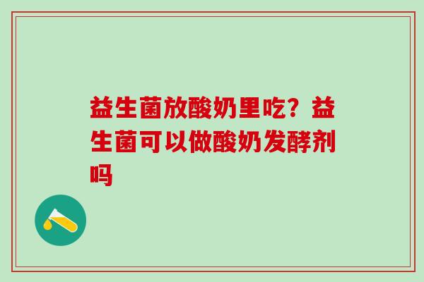 益生菌放酸奶里吃？益生菌可以做酸奶发酵剂吗