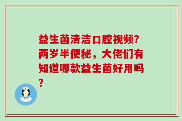 益生菌清洁口腔视频？两岁半，大佬们有知道哪款益生菌好用吗？