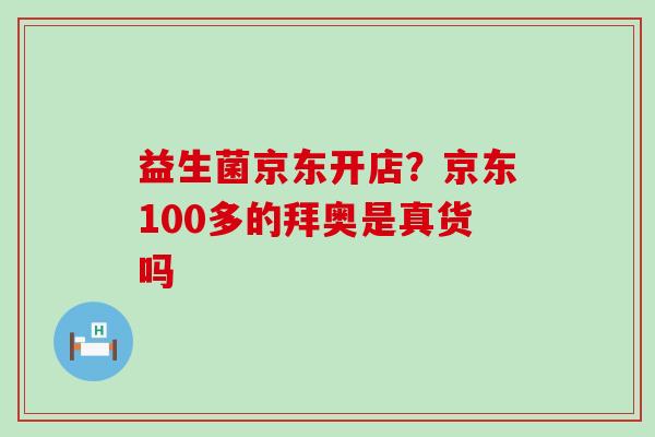 益生菌京东开店？京东100多的拜奥是真货吗