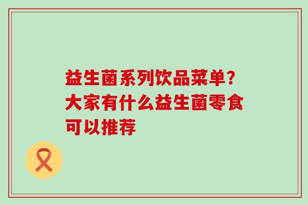 益生菌系列饮品菜单？大家有什么益生菌零食可以推荐
