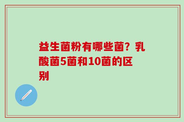 益生菌粉有哪些菌？乳酸菌5菌和10菌的区别