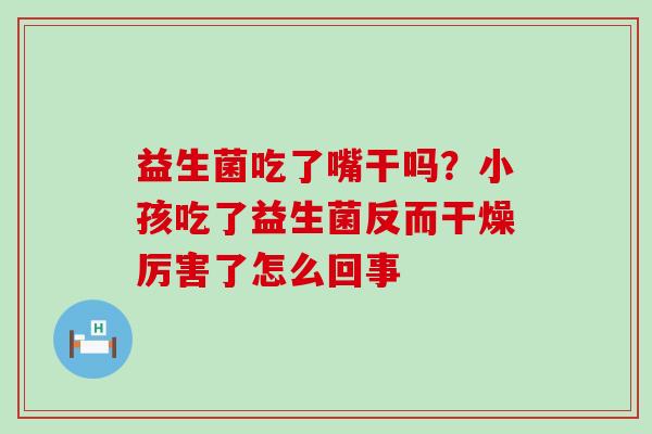 益生菌吃了嘴干吗？小孩吃了益生菌反而干燥厉害了怎么回事