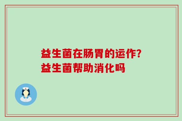 益生菌在肠胃的运作？益生菌帮助消化吗