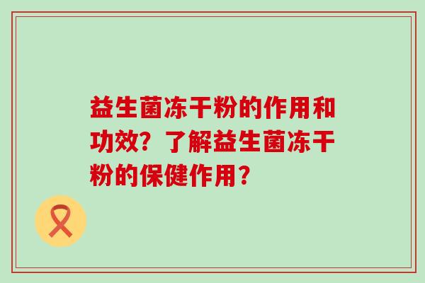 益生菌冻干粉的作用和功效？了解益生菌冻干粉的保健作用？