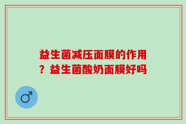益生菌减压面膜的作用？益生菌酸奶面膜好吗