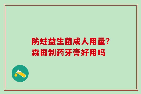 防蛀益生菌成人用量？森田制药牙膏好用吗