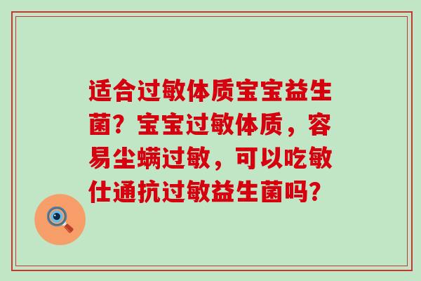 适合体质宝宝益生菌？宝宝体质，容易尘螨，可以吃敏仕通抗益生菌吗？