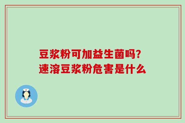 豆浆粉可加益生菌吗？速溶豆浆粉危害是什么