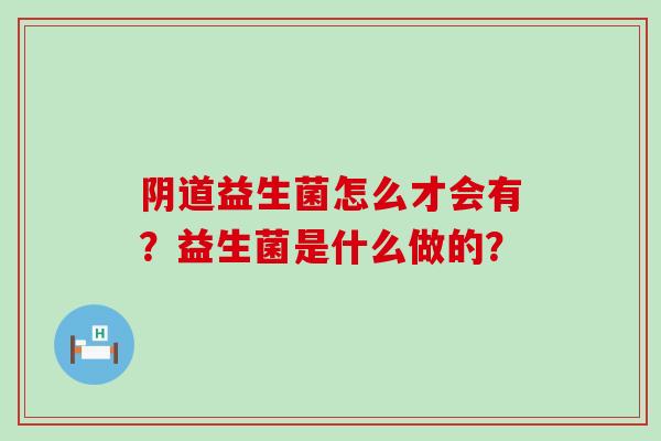 益生菌怎么才会有？益生菌是什么做的？