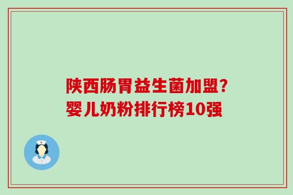 陕西肠胃益生菌加盟？婴儿奶粉排行榜10强