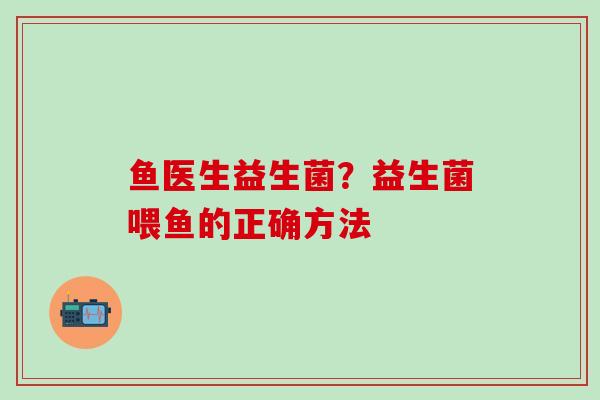 鱼医生益生菌？益生菌喂鱼的正确方法