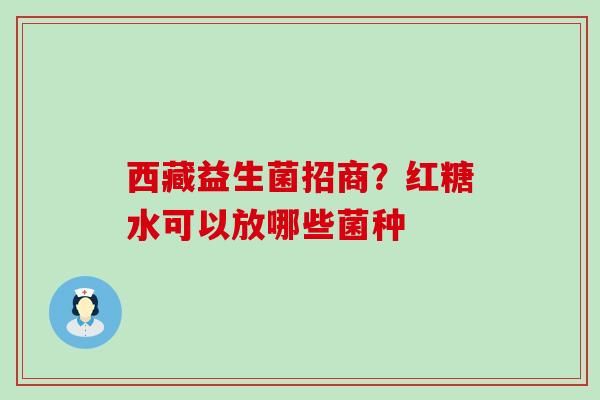 西藏益生菌招商？红糖水可以放哪些菌种