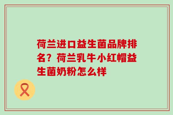 荷兰进口益生菌品牌排名？荷兰乳牛小红帽益生菌奶粉怎么样