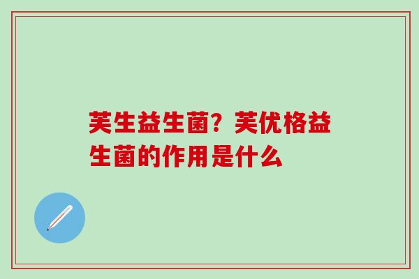 芙生益生菌？芙优格益生菌的作用是什么