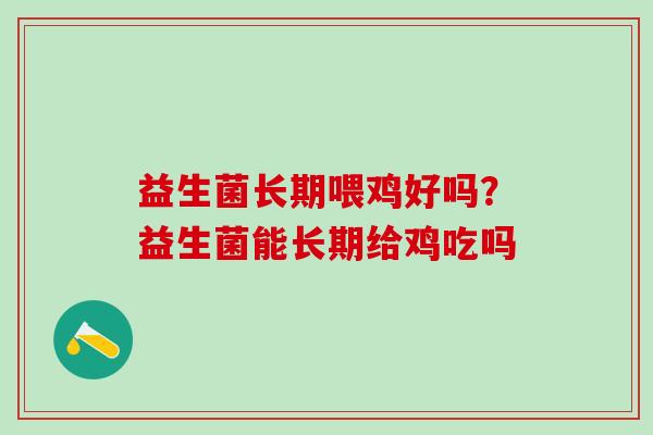 益生菌长期喂鸡好吗？益生菌能长期给鸡吃吗