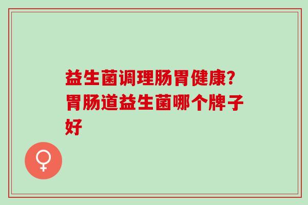 益生菌调理肠胃健康？道益生菌哪个牌子好