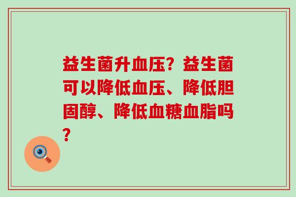 益生菌升？益生菌可以降低、降低、降低吗？