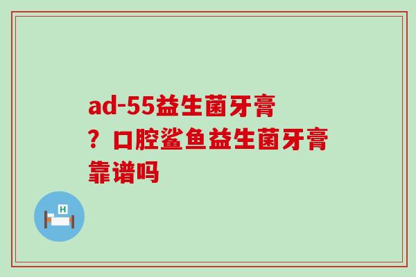 ad-55益生菌牙膏？口腔鲨鱼益生菌牙膏靠谱吗