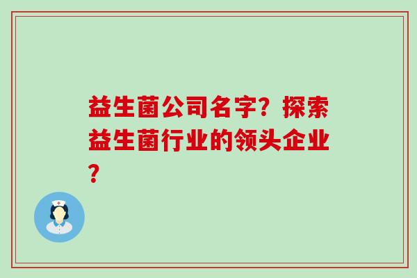 益生菌公司名字？探索益生菌行业的领头企业？