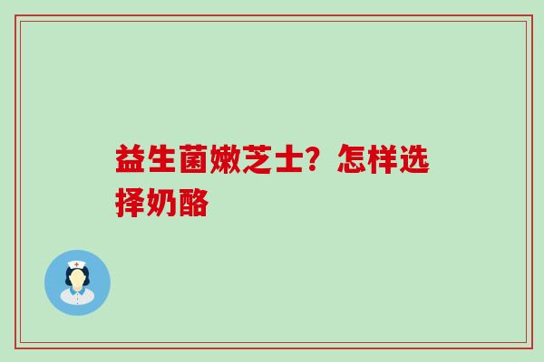 益生菌嫩芝士？怎样选择奶酪