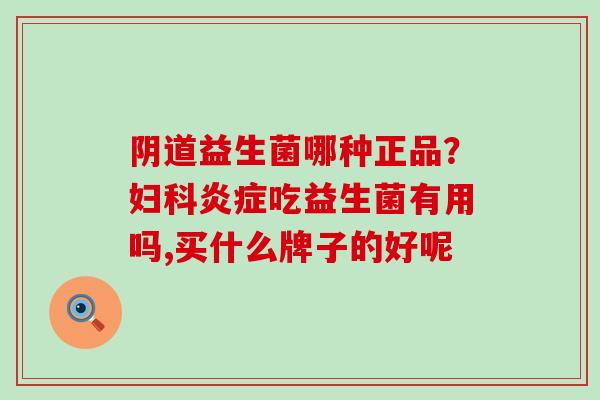 益生菌哪种正品？吃益生菌有用吗,买什么牌子的好呢