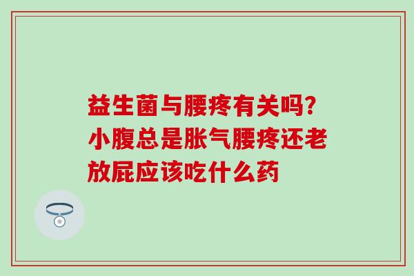 益生菌与腰疼有关吗？小腹总是腰疼还老放屁应该吃什么药
