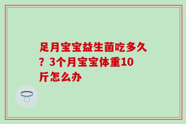 足月宝宝益生菌吃多久?3个月宝宝体重10斤怎么办 足月宝宝益生菌吃多久?3个月宝宝体重10斤怎么办