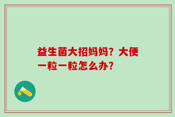 益生菌大招妈妈？大便一粒一粒怎么办？