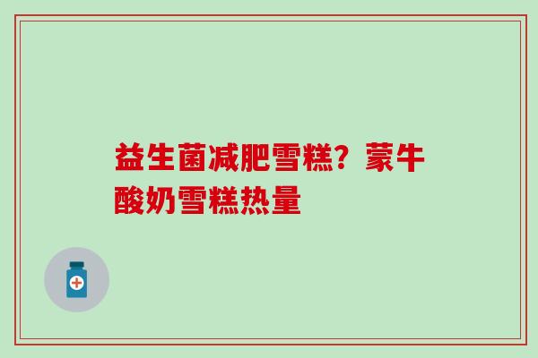 益生菌雪糕?蒙牛酸奶雪糕热量 益生菌雪糕?蒙牛酸奶雪糕热量