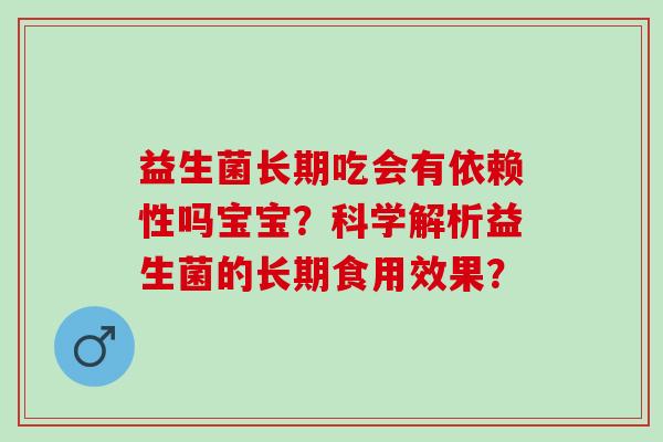 益生菌长期吃会有依赖性吗宝宝？科学解析益生菌的长期食用效果？
