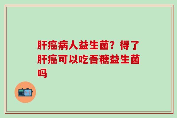人益生菌？得了可以吃吾糖益生菌吗