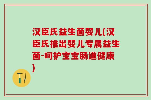 汉臣氏益生菌婴儿(汉臣氏推出婴儿专属益生菌-呵护宝宝肠道健康)