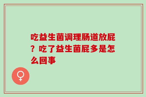 吃益生菌调理肠道放屁？吃了益生菌屁多是怎么回事