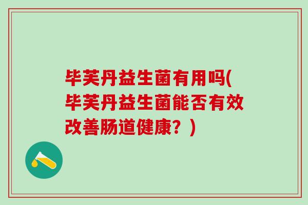 毕芙丹益生菌有用吗(毕芙丹益生菌能否有效改善肠道健康？)