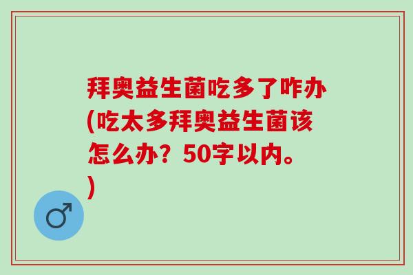 拜奥益生菌吃多了咋办(吃太多拜奥益生菌该怎么办？50字以内。)
