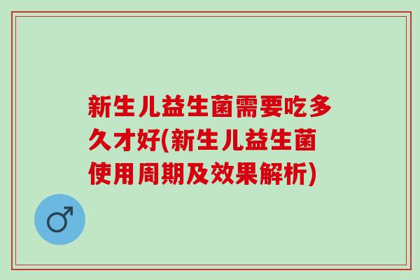 新生儿益生菌需要吃多久才好(新生儿益生菌使用周期及效果解析)