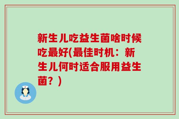 新生儿吃益生菌啥时候吃好(佳时机：新生儿何时适合服用益生菌？)