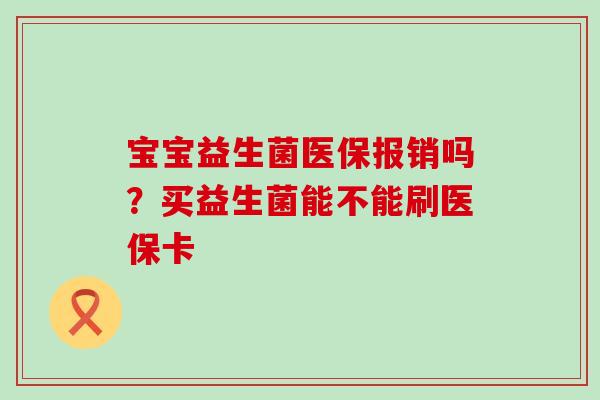 宝宝益生菌医保报销吗？买益生菌能不能刷医保卡