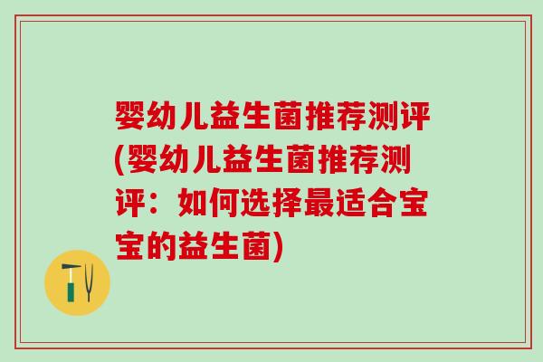 婴幼儿益生菌推荐测评(婴幼儿益生菌推荐测评：如何选择适合宝宝的益生菌)