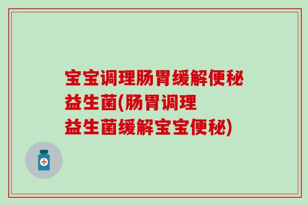 宝宝调理肠胃缓解益生菌(肠胃调理  益生菌缓解宝宝)