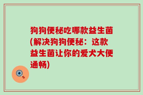 狗狗吃哪款益生菌(解决狗狗：这款益生菌让你的爱犬大便通畅)